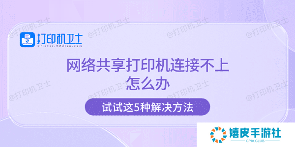 网络共享打印机连接不上怎么办 试试这5种解决方法