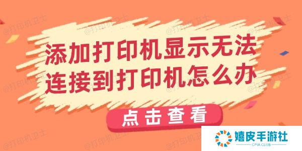 添加打印机显示无法连接到打印机怎么办