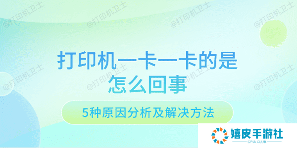 打印机一卡一卡的是怎么回事 5种原因分析及解决方法