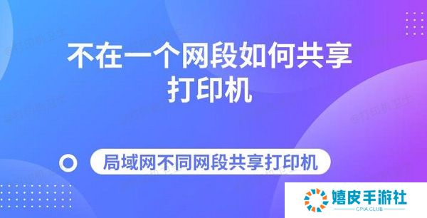 不在一个网段如何共享打印机 局域网不同网段共享打印机指南