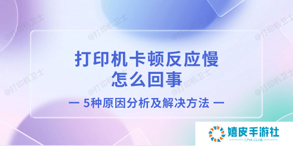 打印机卡顿反应慢怎么回事 5种原因分析及解决方法