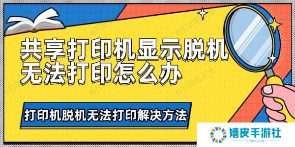 共享打印机显示脱机无法打印怎么办