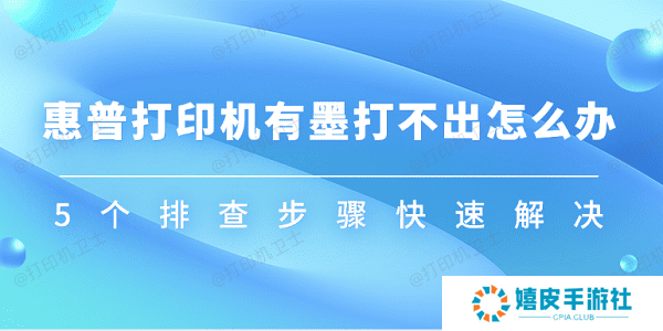惠普打印机有墨打不出怎么办 5个排查步骤快速解决