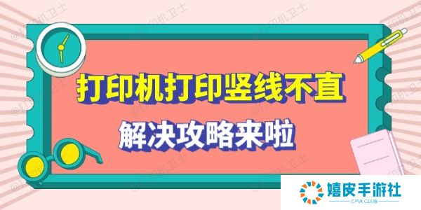 打印机打印竖线不直怎么回事 解决攻略来啦