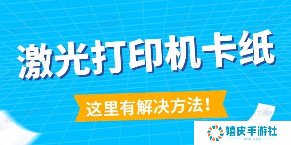 激光打印机卡纸怎么解决 这里有解决方法！