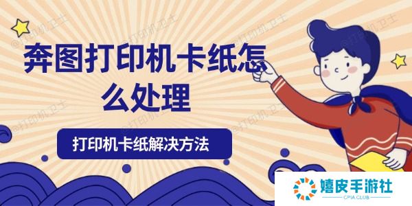 奔图打印机卡纸怎么处理 奔图打印机卡纸怎么处理