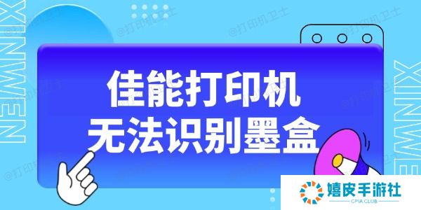 佳能打印机无法识别墨盒怎么办 这5种方法收藏好