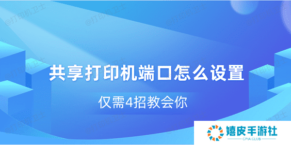 共享打印机端口怎么设置 仅需4招教会你 共享打印机端口怎么设置 仅需4招教会你