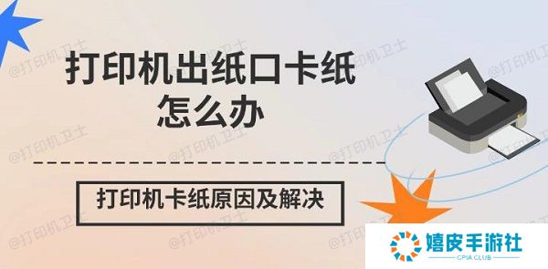 打印机出纸口卡纸怎么办 打印机卡纸原因及解决 打印机出纸口卡纸怎么办 打印机卡纸原因及解决