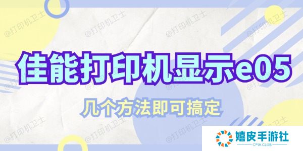 佳能打印机显示e05该怎么解决 几个方法即可搞定