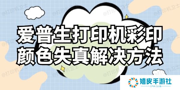 爱普生打印机彩印颜色失真怎么解决 这样操作就对了