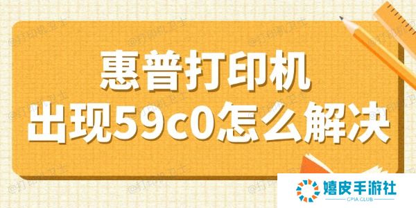 惠普打印机出现59c0怎么解决 盘点4个小妙招