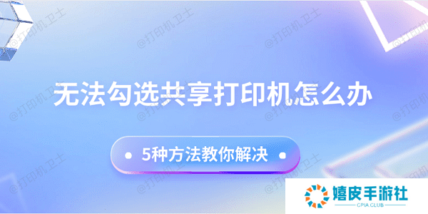 无法勾选共享打印机怎么办 5种方法教你解决 无法勾选共享打印机怎么办 5种方法教你解决