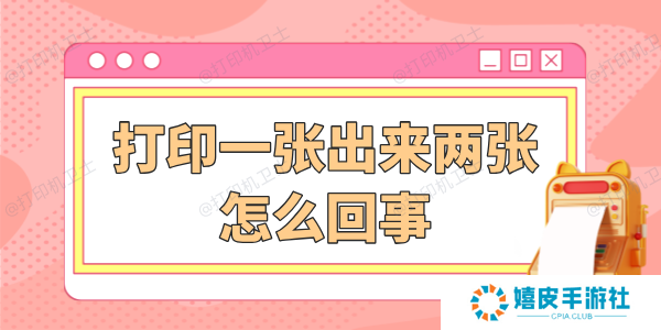 打印一张出来两张怎么回事 详细解决步骤看这篇! 打印一张出来两张怎么回事 详细解决步骤看这篇!
