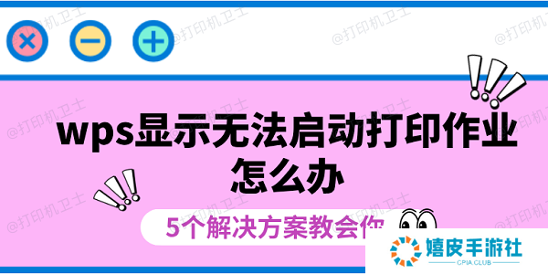 wps显示无法启动打印作业怎么办 5个解决方案教会你