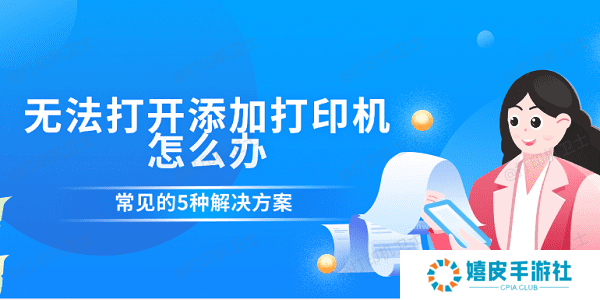 无法打开添加打印机怎么办 常见的5种解决方案
