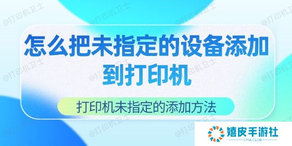 怎么把未指定的设备添加到打印机 怎么把未指定的设备添加到打印机