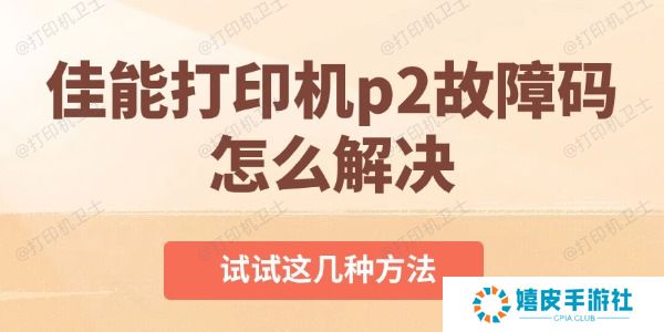 佳能打印机p2故障码怎么解决 佳能打印机p2故障码怎么解决