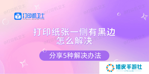 打印纸张一侧有黑边怎么解决 分享5种解决办法