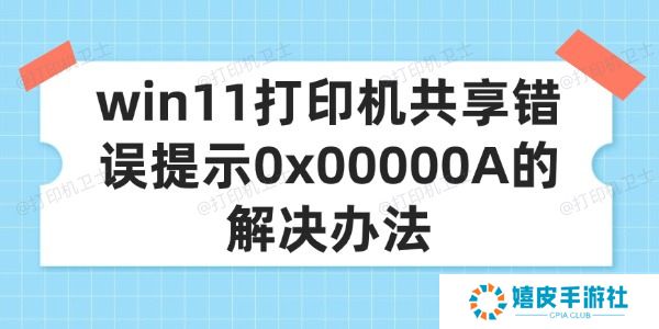 win11打印机共享错误提示0x00000A的解决办法 win11打印机共享错误提示0x00000A的解决办法
