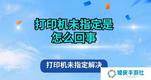打印机未指定是怎么回事 打印机未指定解决