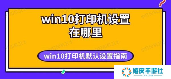 win10打印机设置在哪里 win10打印机默认设置指南