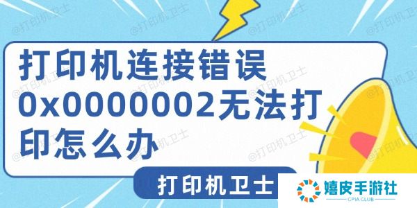 打印机连接错误0x0000002无法打印怎么办