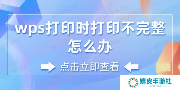 wps打印时打印不完整怎么办 wps打印时打印不完整怎么办