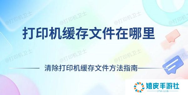 打印机缓存文件在哪里 清除打印机缓存文件方法指南
