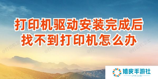 打印机驱动安装完成后找不到打印机怎么办