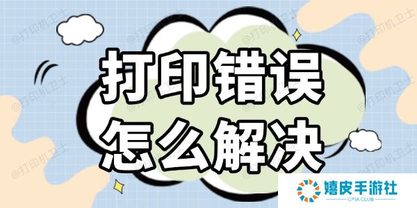 打印错误怎么解决 几种高效的方法