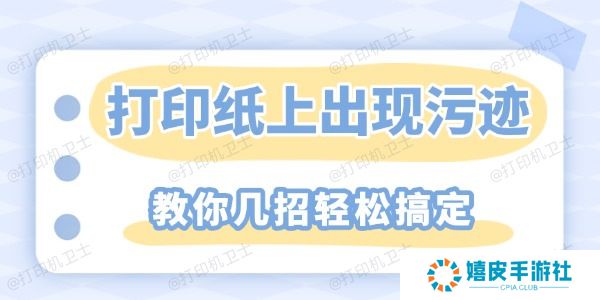 打印纸上重复出现污迹怎么解决 教你几招轻松搞定