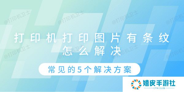 打印机打印图片有条纹怎么解决 常见的5个解决方案